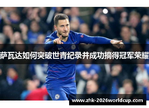 萨瓦达如何突破世青纪录并成功摘得冠军荣耀