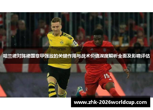 哈兰德对阵德国意甲强敌的关键作用与战术价值深度解析全面及影响评估