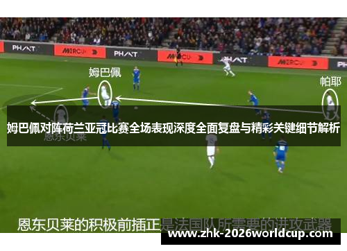 姆巴佩对阵荷兰亚冠比赛全场表现深度全面复盘与精彩关键细节解析