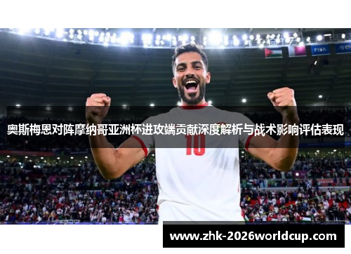 奥斯梅恩对阵摩纳哥亚洲杯进攻端贡献深度解析与战术影响评估表现 奥斯梅恩对阵摩纳哥亚洲杯进攻端贡献深度解析与战术影响评估表现
