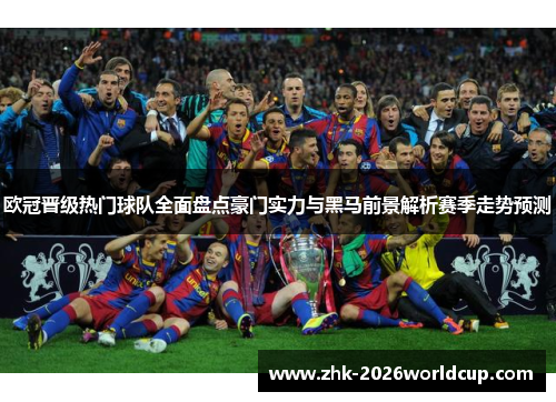 欧冠晋级热门球队全面盘点豪门实力与黑马前景解析赛季走势预测