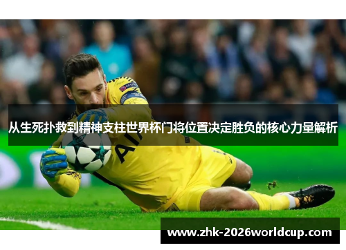 从生死扑救到精神支柱世界杯门将位置决定胜负的核心力量解析 从生死扑救到精神支柱世界杯门将位置决定胜负的核心力量解析