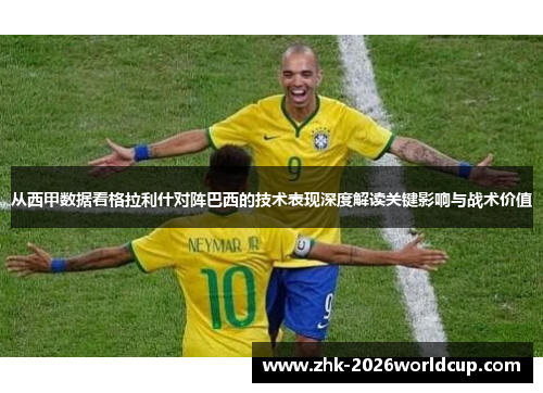从西甲数据看格拉利什对阵巴西的技术表现深度解读关键影响与战术价值 从西甲数据看格拉利什对阵巴西的技术表现深度解读关键影响与战术价值
