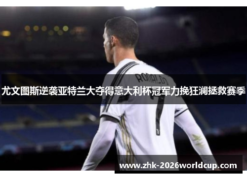 尤文图斯逆袭亚特兰大夺得意大利杯冠军力挽狂澜拯救赛季 尤文图斯逆袭亚特兰大夺得意大利杯冠军力挽狂澜拯救赛季