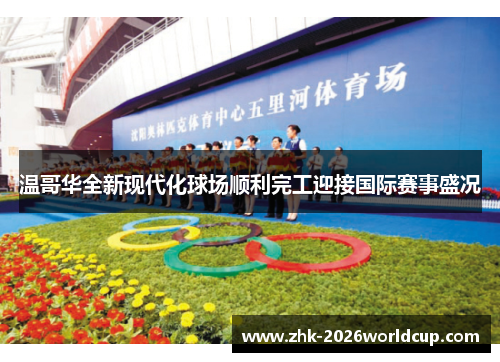 温哥华全新现代化球场顺利完工迎接国际赛事盛况 温哥华全新现代化球场顺利完工迎接国际赛事盛况