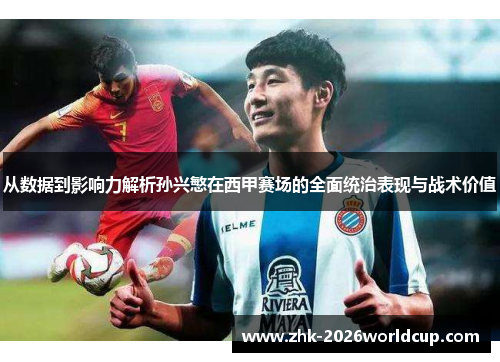 从数据到影响力解析孙兴慜在西甲赛场的全面统治表现与战术价值